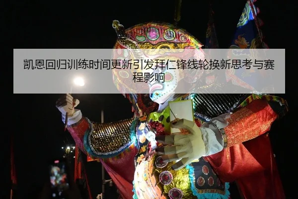 凯恩回归训练时间更新引发拜仁锋线轮换新思考与赛程影响