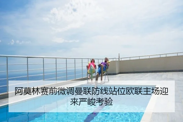 阿莫林赛前微调曼联防线站位欧联主场迎来严峻考验