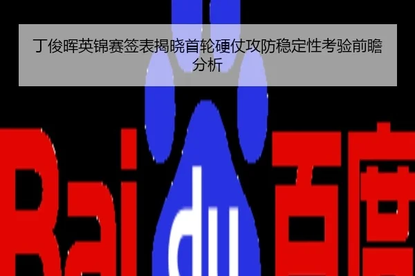 丁俊晖英锦赛签表揭晓首轮硬仗攻防稳定性考验前瞻分析
